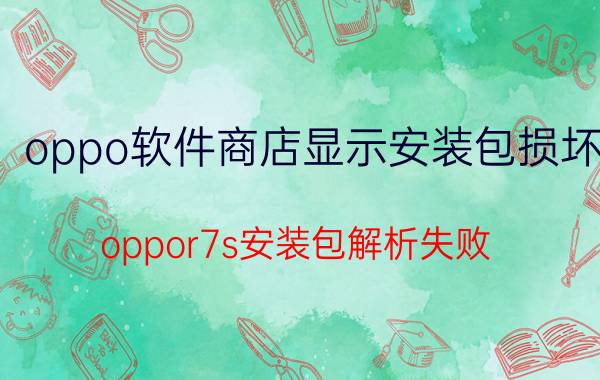 oppo软件商店显示安装包损坏 oppor7s安装包解析失败？